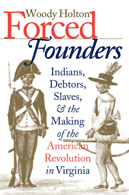Forced Founders: Indians, Debtors, Slaves & the Making of the American Revolution in Virginia
