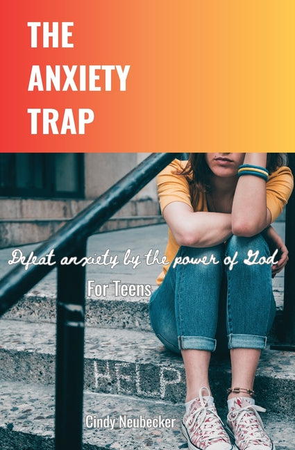 The Anxiety Trap: Defeat Anxiety by the Power of God For Teens