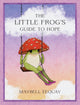 The Little Frog's Guide to Hope: Love, Wisdom and Affirmations for Tough Days from the Internet's Beloved Mushroom Frog