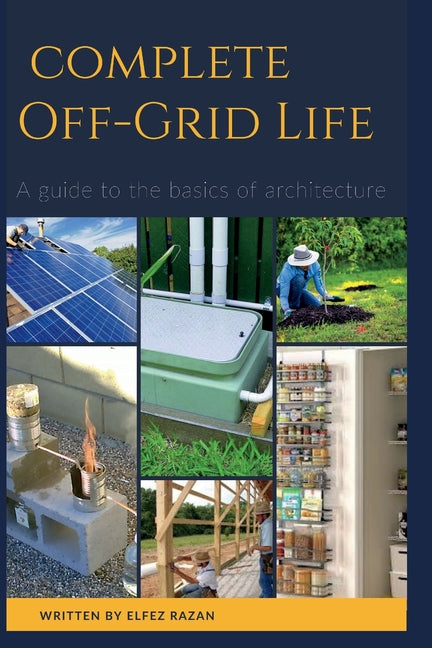 Complete Off Grid: A Step-by-Step Guide to Self-Sufficient Living, Homesteading, Solar Power, Growing Your Own Food, and Mastering Off-Grid Systems