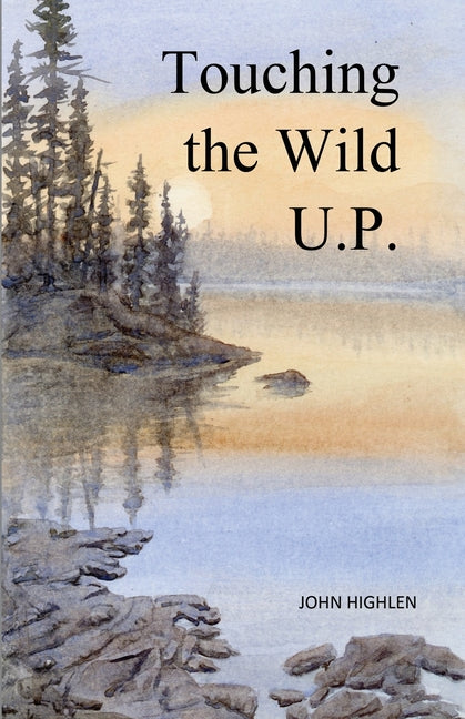 Touching the Wild U.P.: Outdoors Adventures in Michigan's Upper Peninsula
