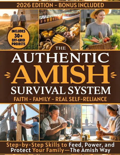 The Authentic Amish Survival System: A 90-Day Step-by-Step Guide to Real Self-Sufficiency, Food Security, and Family Resilience-Inspired by Amish Wisdom