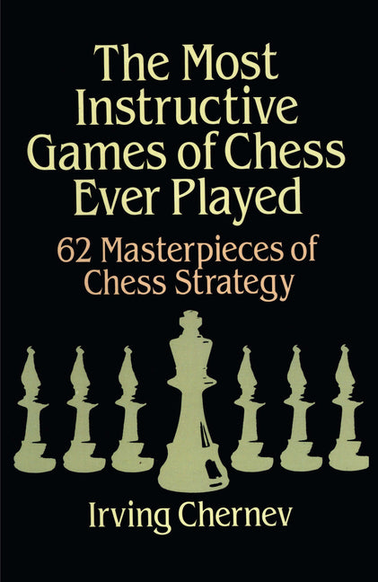 The Most Instructive Games of Chess Ever Played: 62 Masterpieces of Chess Strategy (Revised)