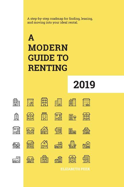 A Modern Guide to Renting 2019: A step-by-step roadmap for finding, leasing, and moving into your ideal rental
