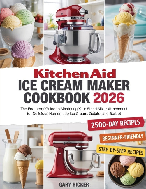 Kitchen Aid Ice Cream Maker Cookbook 2025: The Foolproof Guide to Mastering Your Stand Mixer Attachment for Delicious Homemade Ice Cream, Gelato, and