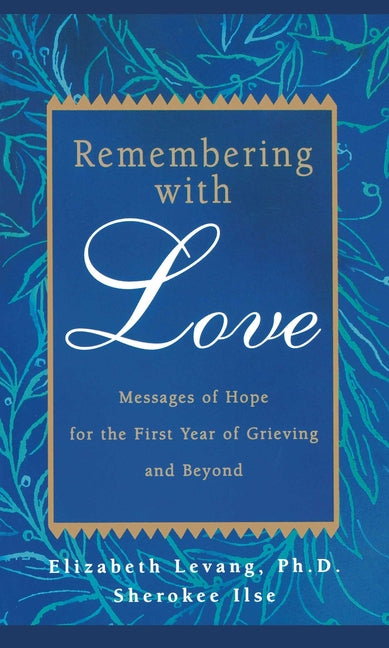 Remembering with Love: Messages of Hope for the First Year of Grieving and Beyond