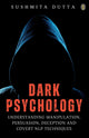Dark Psychology: Understanding Manipulation, Persuasion, Deception And Covert NLP Techniques