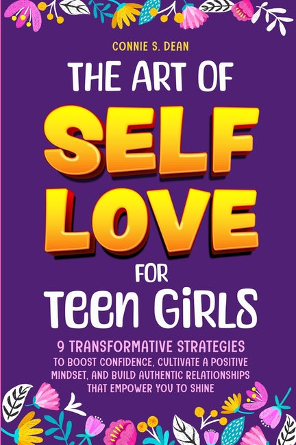 The Art of Self Love for Teen Girls: 9 Transformative Strategies to Boost Confidence, Cultivate a Positive Mindset, and Build Authentic Relationships That