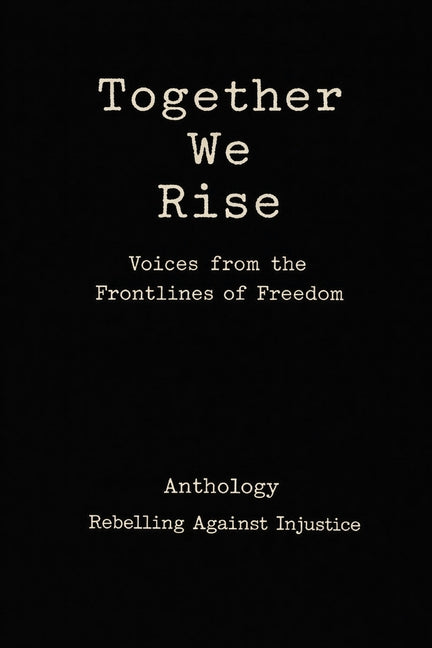 Together We Rise Voices from the Frontlines of Freedom Anthology Rebelling against Injustice