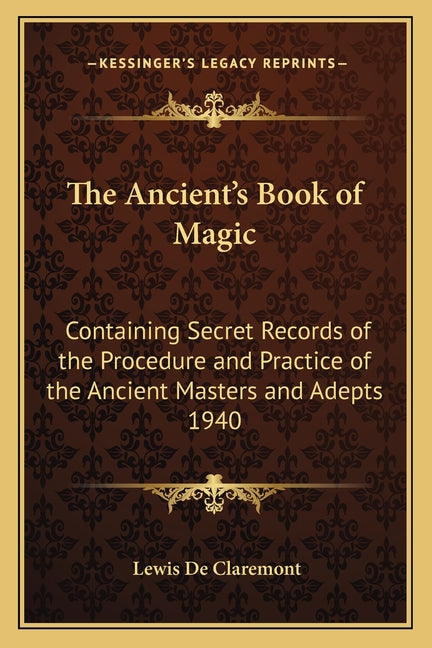 The Ancient's Book of Magic: Containing Secret Records of the Procedure and Practice of the Ancient Masters and Adepts 1940