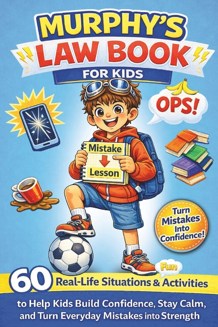 Murphy's Law Book for Kids: 60 Real-Life Situations and Fun Activities to Help Kids Build Confidence, Stay Calm, and Turn Everyday Mistakes into Stren