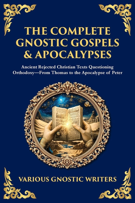 The Complete Gnostic Gospels & Apocalypses: Ancient Rejected Christian Texts Questioning Orthodoxy-From Thomas to the Apocalypse of Peter