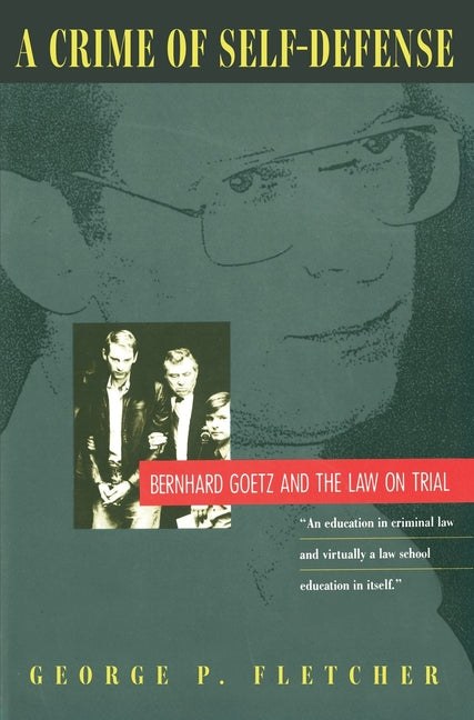 A Crime of Self-Defense: Bernhard Goetz and the Law on Trial