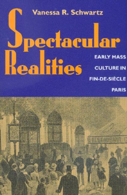 Spectacular Realities: Early Mass Culture in Fin-De-Siècle Paris