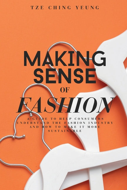 Making Sense of Fashion: A guide to help consummers understand the fashion industry and how to make it more sustainable