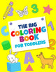 The Big Coloring Books For Toddlers: Fun With numbers, Letters, Shapes, Colors, And Animals: Big Activity Workbook for Toddlers & Kids