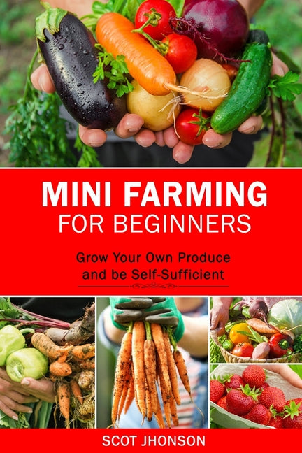 Mini Farming for Beginners: Grow Your Own Produce and be Self-Sufficient