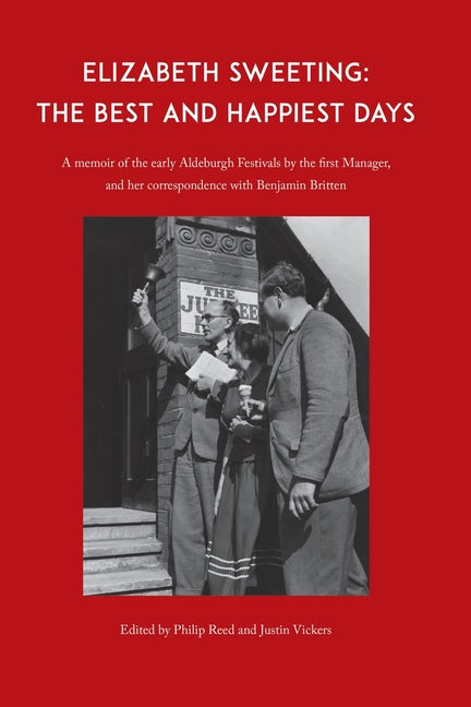 Elizabeth Sweeting: The Best and Happiest Days: A Memoir of the Early Aldeburgh Festivals by the First Manager, and Her Correspondence with Benjamin B