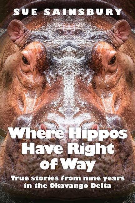 Where Hippos Have Right of Way: True Stories from Nine Years in the Okavango Delta