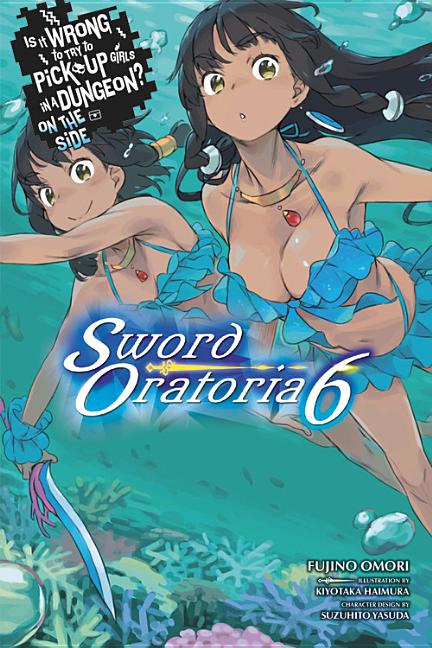 Is It Wrong to Try to Pick Up Girls in a Dungeon? on the Side: Sword Oratoria, Vol. 6 (Light Novel): Volume 6