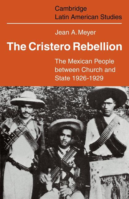 The Cristero Rebellion: The Mexican People Between Church and State 1926 1929