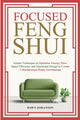 Focused Feng Shui Simple Techniques to Optimize Energy Flow, Space Efficiency and Intentional Design to Create A Harmonious Home Environment