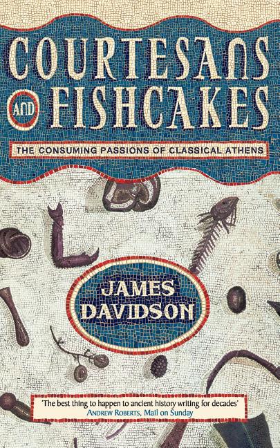 Courtesans and Fishcakes: The Consuming Passions of Classical Athens (Revised)