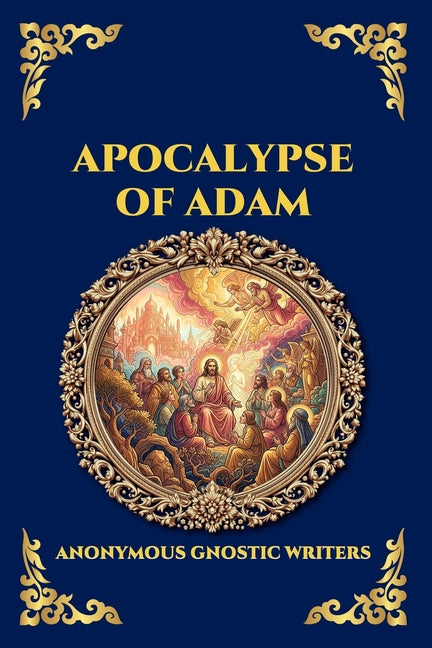 Apocalypse of Adam: The Secret Gnostic Revelation of Humanity's True Origins - Discover Hidden Prophecies, Esoteric Wisdom, and the Mystical History o