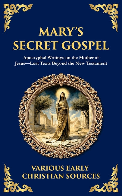 Mary's Secret Gospel: Apocryphal Writings on the Mother of Jesus-Lost Texts Beyond the New Testament