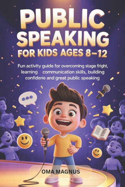 Public Speaking For Kids Ages 8-12: Fun Activity Guide For Overcoming Stage Fright, Learning Communication Skills, Building Confidence And Great Publi