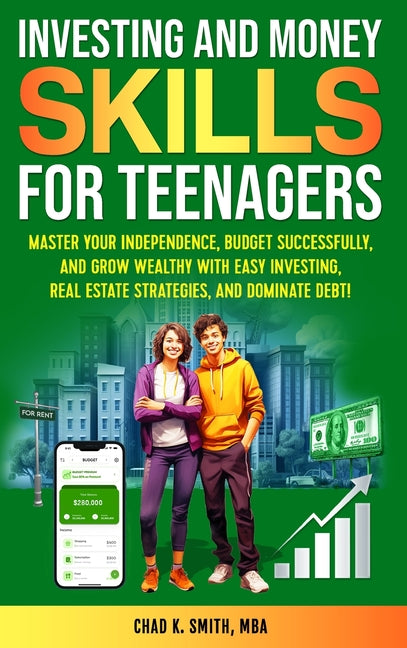 Investing and Money Skills for Teenagers: Master Your Independence, Budget Successfully, and Grow Wealthy with Easy Investing, Real Estate Strategies,