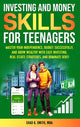 Investing and Money Skills for Teenagers: Master Your Independence, Budget Successfully, and Grow Wealthy with Easy Investing, Real Estate Strategies,