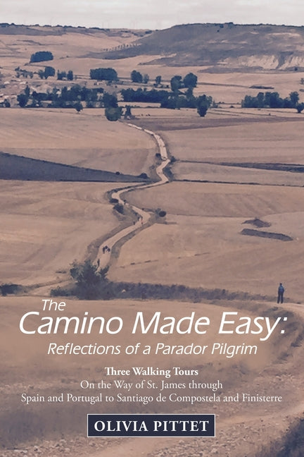 The Camino Made Easy: Reflections of a Parador Pilgrim: Three Walking Tours on the Way of St. James Through Spain and Portugal to Santiago De Compostela a