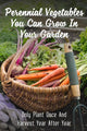 Perennial Vegetables You Can Grow In Your Garden: Only Plant Once And Harvest Year After Year: Perennial Fruits