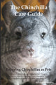 The Chinchilla Care Guide. Enjoying Chinchillas as Pets Covers: Facts, Training, Maintenance, Housing, Behavior, Sounds, Lifespan, Food, Breeding, Toys, B