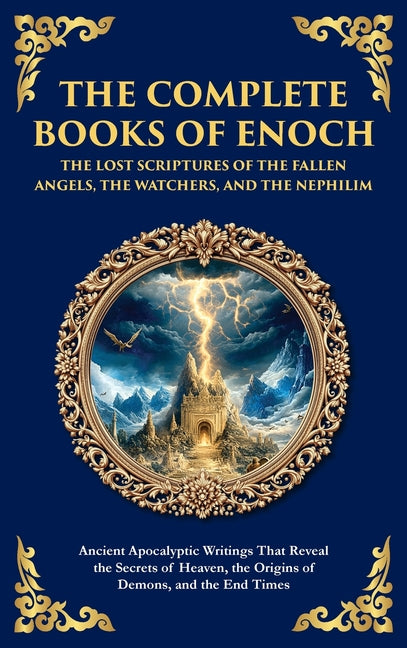 The Complete Books of Enoch - The Lost Scriptures of the Fallen Angels, the Watchers, and the Nephilim: Ancient Apocalyptic Writings That Reveal the Secre